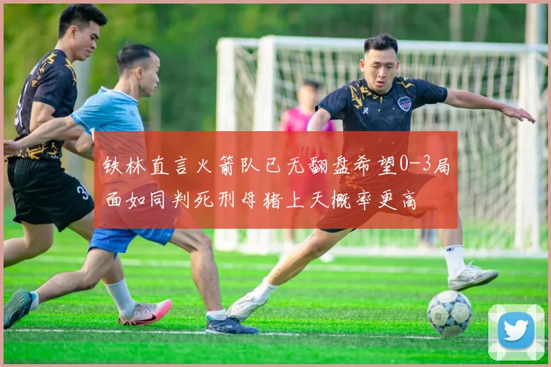 铁林直言火箭队已无翻盘希望0-3局面如同判死刑母猪上天概率更高
