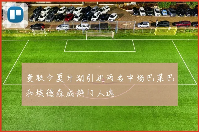曼联今夏计划引进两名中场巴莱巴和埃德森成热门人选