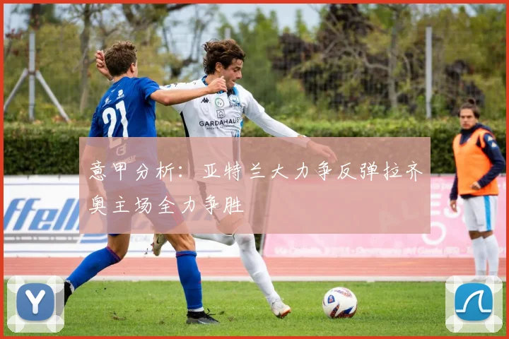 意甲分析：亚特兰大力争反弹拉齐奥主场全力争胜