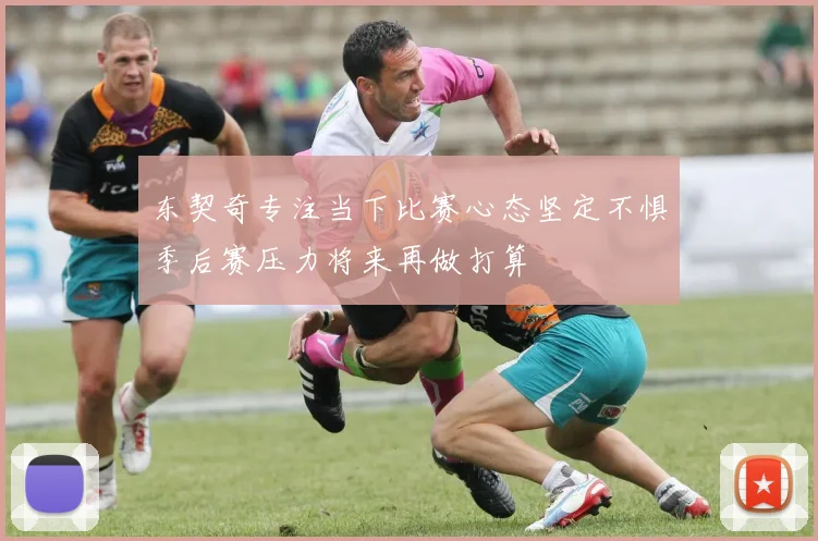 东契奇专注当下比赛心态坚定不惧季后赛压力将来再做打算