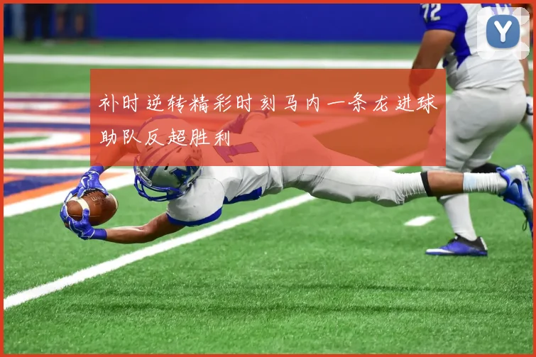 补时逆转精彩时刻马内一条龙进球助队反超胜利