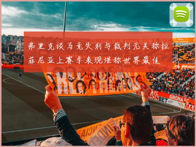 弗里克谈马竞失利与裁判无关称拉菲尼亚上赛季表现堪称世界最佳